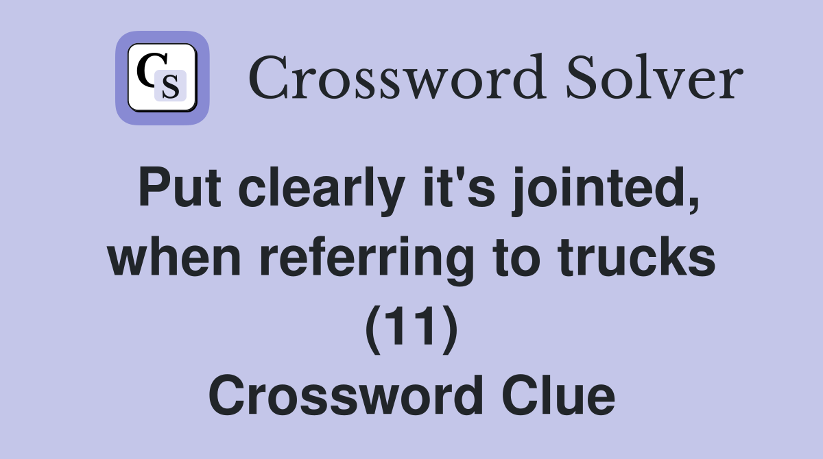 Put clearly it's jointed, when referring to trucks (11) Crossword